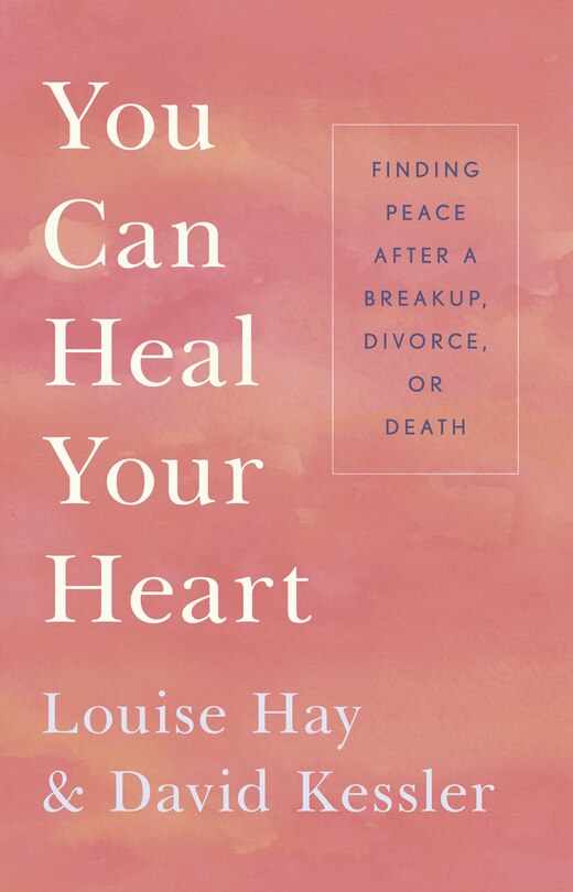 You Can Heal Your Heart: Finding Peace After A Breakup, Divorce, Or Death