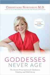 Goddesses Never Age: The Secret Prescription For Radiance, Vitality, And Well-being by Christiane Northrup