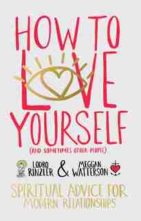 How To Love Yourself (and Sometimes Other People): Spiritual Advice For Modern Relationships by Lodro Rinzler