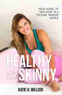 Healthy Is The New Skinny: Your Guide To Self-love In A Picture Perfect World by Katie H. Willcox
