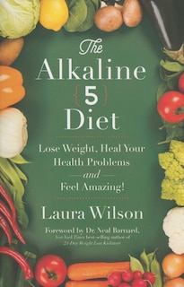 The Alkaline 5 Diet: Lose Weight, Heal Your Health Problems And Feel Amazing!