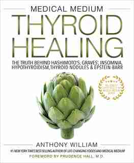 Medical Medium Thyroid Healing: The Truth behind Hashimoto's, Graves', Insomnia, Hypothyroidism, Thyroid Nodules &amp; Epstein-Barr by Anthony William