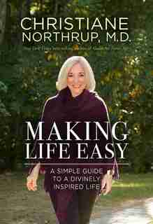 Making Life Easy: A Simple Guide to a Divinely Inspired Life by Christiane Northrup