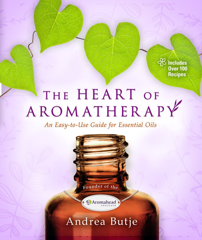 The Heart Of Aromatherapy: An Easy-to-use Guide For Essential Oils