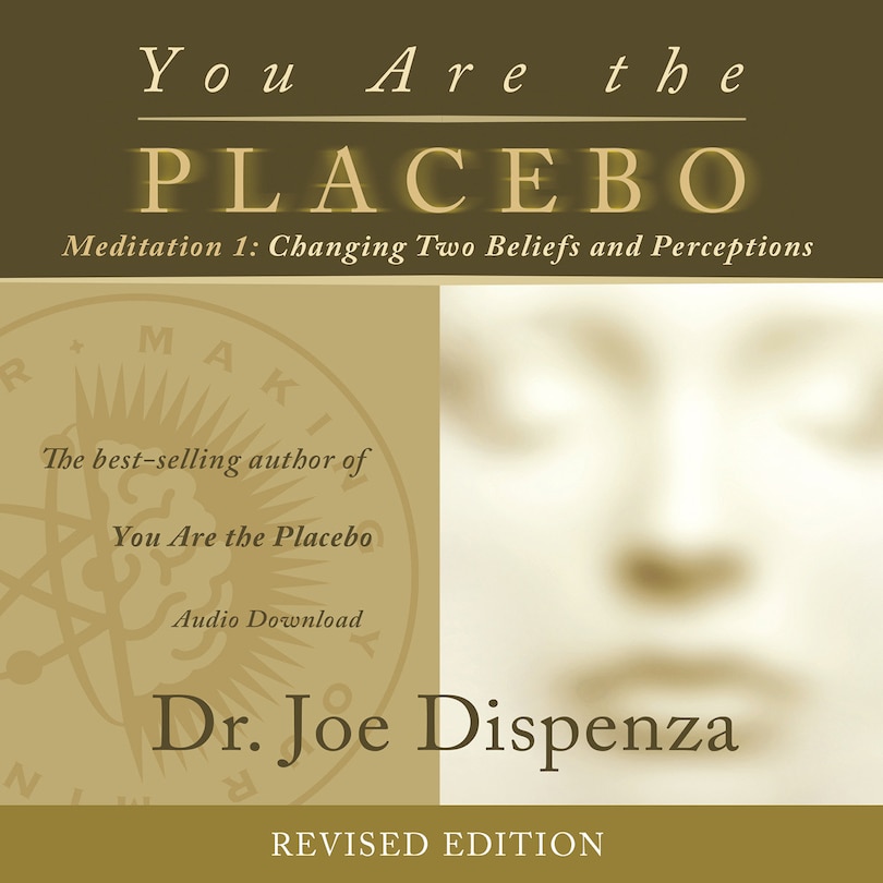 You Are The Placebo Meditation 1 -- Revised Edition: Changing Two Beliefs And Perceptions