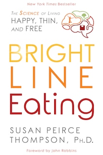 Bright Line Eating: The Science Of Living Happy, Thin And Free