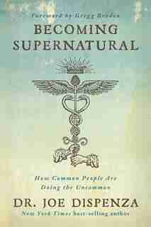 Becoming Supernatural: How Common People Are Doing The Uncommon by Joe Dispenza
