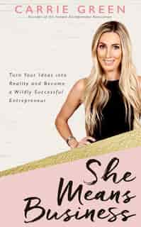 She Means Business: Turn Your Ideas Into Reality And Become A Wildly Successful Entrepreneur by Carrie Green