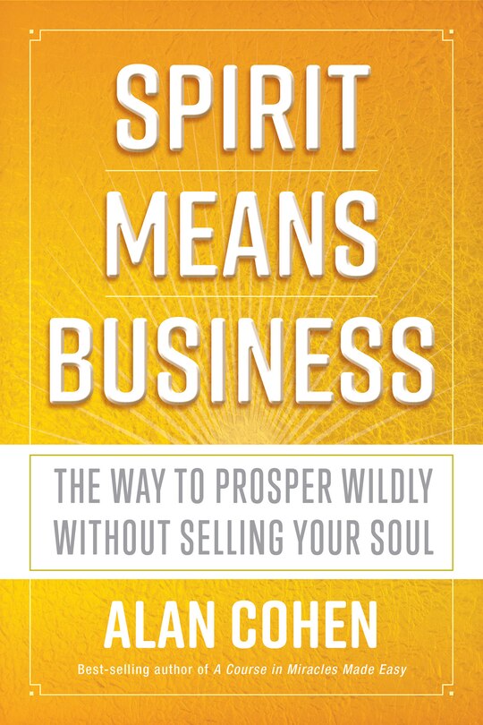 Spirit Means Business: The Way To Prosper Wildly Without Selling Your Soul