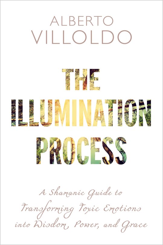 The Illumination Process: A Shamanic Guide To Transforming Toxic Emotions Into Wisdom, Power, And Grace