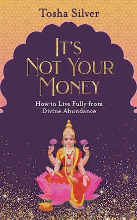 It's Not Your Money: How To Live Fully From Divine Abundance