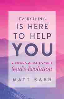 Everything Is Here To Help You: A Loving Guide To Your Soul's Evolution by Matt Kahn