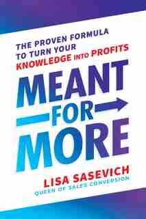 Meant For More: The Proven Formula To Turn Your Knowledge Into Profits by Lisa Sasevich