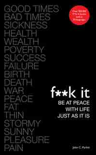 F**k It: Be At Peace With Life, Just As It Is by John C. Parkin