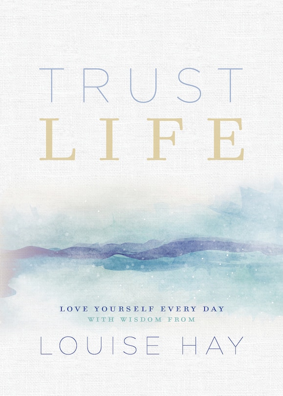 Trust Life: Love Yourself Every Day With Wisdom From Louise Hay