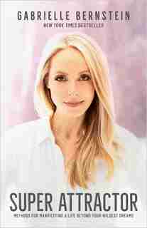 Super Attractor: Methods For Manifesting A Life Beyond Your Wildest Dreams by Gabrielle Bernstein