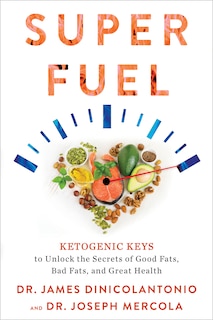 Superfuel: Ketogenic Keys To Unlock The Secrets Of Good Fats, Bad Fats, And Great Health