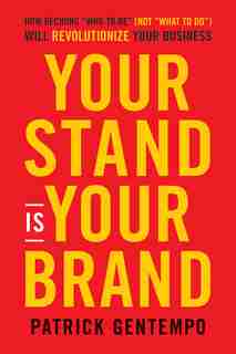 Your Stand Is Your Brand: How Deciding Who To Be (not What To Do) Will Revolutionize Your Business by Patrick Gentempo