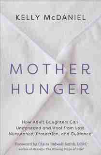 Mother Hunger: How Adult Daughters Can Understand And Heal From Lost Nurturance, Protection, And Guidance by Kelly McDaniel