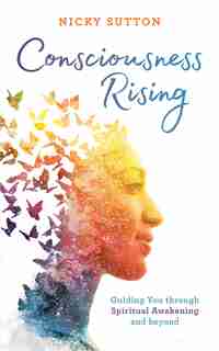 Consciousness Rising: Guiding You Through Spiritual Awakening And Beyond by Nicky Sutton