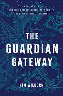 The Guardian Gateway: Working With Unicorns, Dragons, Angels, Tree Spirits, And Other Spiritual Guardians by Kim Wilborn