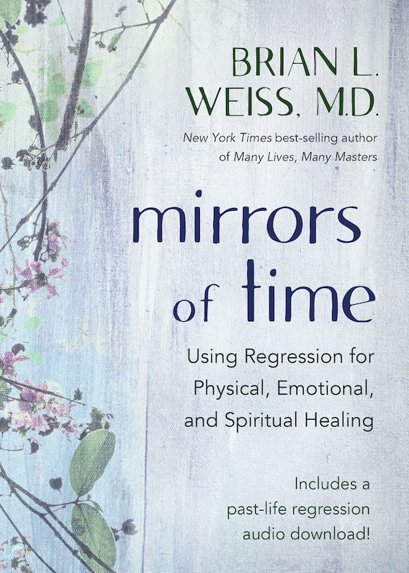 Mirrors Of Time: Using Regression For Physical, Emotional, And Spiritual Healing