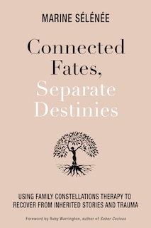 Connected Fates, Separate Destinies: Using Family Constellations Therapy To Recover From Inherited Stories And Trauma