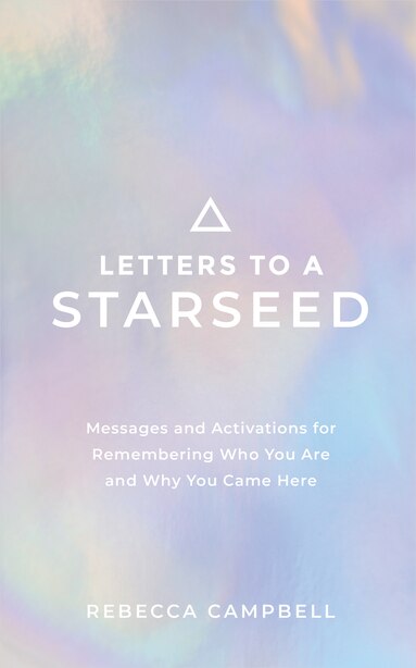 Letters To A Starseed: Messages And Activations For Remembering Who You Are And Why You Came Here by Rebecca Campbell