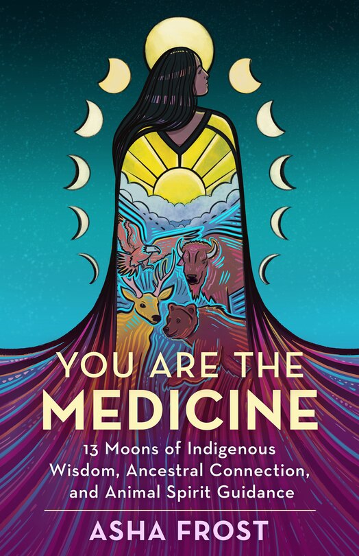 You Are The Medicine: 13 Moons Of Indigenous Wisdom, Ancestral Connection, And Animal Spirit Guidance