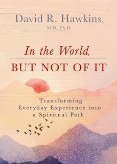 In The World, But Not Of It: Transforming Everyday Experience Into A Spiritual Path