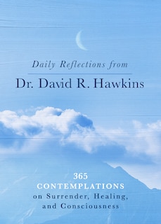 Daily Reflections From Dr. David R. Hawkins: 365 Contemplations On Surrender, Healing, And Consciousness