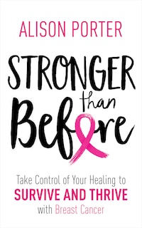 Stronger Than Before: Take Charge Of Your Healing To Survive And Thrive With Breast Cancer