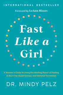 Fast Like a Girl: A Woman's Guide to Using the Healing Power of Fasting to Burn Fat, Boost Energy, and Balance Hormones by Dr. Mindy Pelz