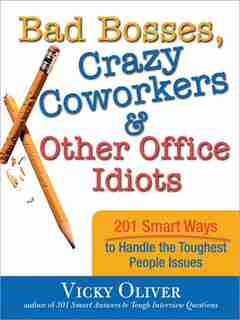 Bad Bosses, Crazy Coworkers & Other Office Idiots: 201 Smart Ways to Handle the Toughest People Issues de Vicky Oliver