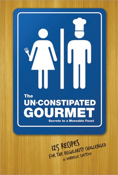 The Un-constipated Gourmet: Secrets To A Moveable Feast-125 Recipes For The Regularity Challenged