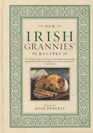 Our Irish Grannies' Recipes: Comforting And Delicious Cooking From The Old Country To Your Family's Table