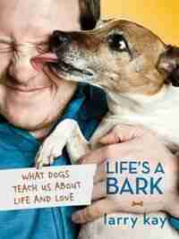 Life's A Bark: What Dogs Teach Us About Life and Love by Larry Kay