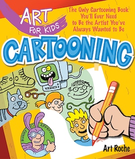 Art for Kids: Cartooning: The Only Cartooning Book You'll Ever Need to Be the Artist You've Always Wanted to Be