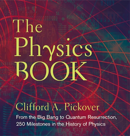 The Physics Book: From the Big Bang to Quantum Resurrection, 250 Milestones in the History of Physics