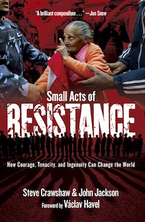 Small Acts Of Resistance: How Courage, Tenacity, And Ingenuity Can Change The World