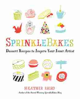 SprinkleBakes: Dessert Recipes to Inspire Your Inner Artist by Heather Baird