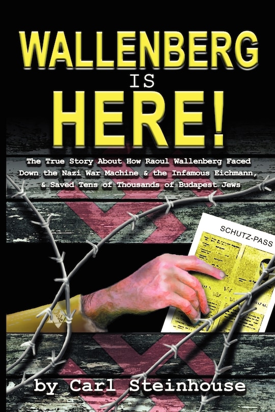 Wallenberg is Here!: The True Story About How Raoul Wallenberg Faced Down the Nazi War Machine & the Infamous Eichmann, & Saved Tens of Thousands of Budapest Jews