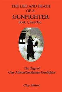 Front cover_The Life And Death Of A Gunfighter, Book 1, Part One