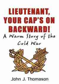 Lieutenant, Your Cap's On: A Warm Story Of The Cold War by John J. Thomason