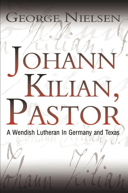 Johann Kilian, Pastor: A Wendish Lutheran in Germany and Texas