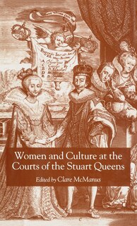 Front cover_Women And Culture At The Courts Of The Stuart Queens