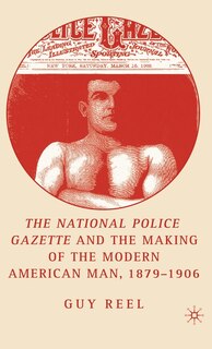 Front cover_National Police Gazette And The Making Of The Modern American Man, 1879-1906