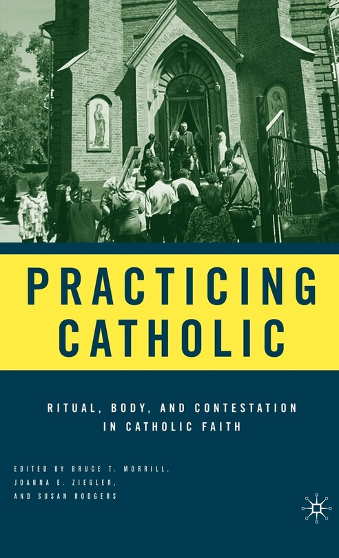 Practicing Catholic: Ritual, Body, And Contestation In Catholic Faith