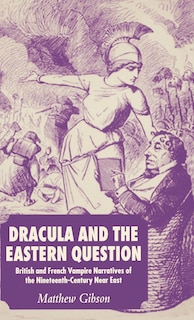 Dracula And The Eastern Question: British and French Vampire Narratives of the Nineteenth-Century Near East