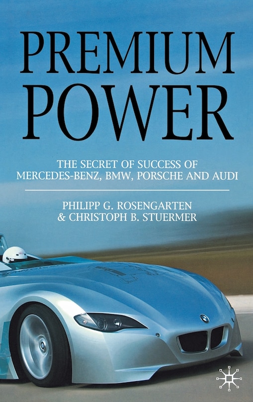 Premium Power: The Secret Of Success Of Mercedes-benz, Bmw, Porsche And Audi